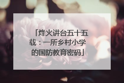 烽火讲台五十五载：一所乡村小学的国防教育密码