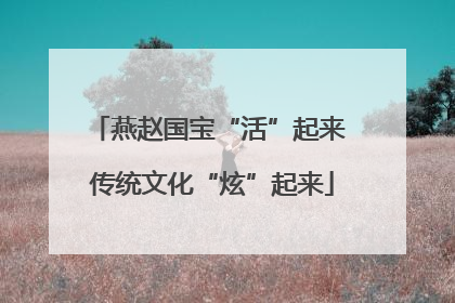 燕赵国宝“活”起来 传统文化“炫”起来