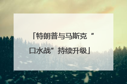 特朗普与马斯克“口水战”持续升级
