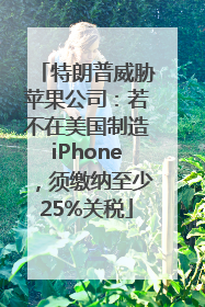 特朗普威胁苹果公司：若不在美国制造iPhone，须缴纳至少25%关税
