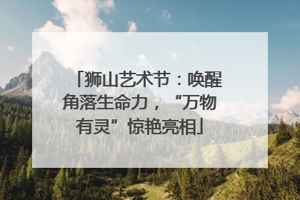 狮山艺术节：唤醒角落生命力，“万物有灵”惊艳亮相