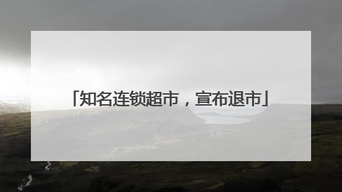 知名连锁超市，宣布退市