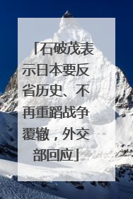 石破茂表示日本要反省历史、不再重蹈战争覆辙，外交部回应