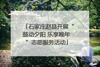 石家庄赵县开展“鼓动夕阳 乐享晚年”志愿服务活动