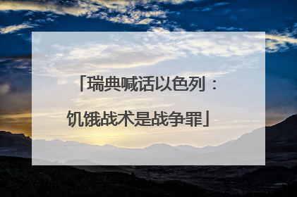 瑞典喊话以色列：饥饿战术是战争罪