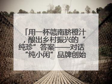 用一杯赣南脐橙汁，酿出乡村振兴的“纯珍”答案——对话“纯小闲”品牌创始人陈爱珍