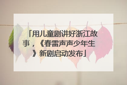 用儿童剧讲好浙江故事，《春雷声声少年生》新剧启动发布