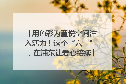 用色彩为童悦空间注入活力！这个“六一”，在浦东让爱心接续