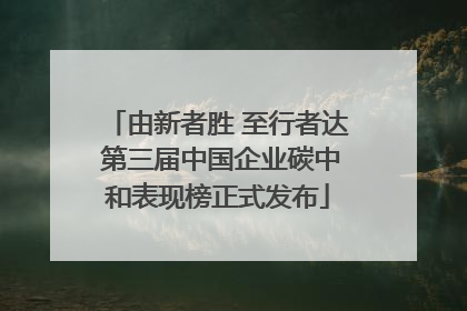 由新者胜 至行者达 第三届中国企业碳中和表现榜正式发布