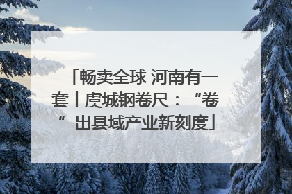 畅卖全球 河南有一套丨虞城钢卷尺：“卷”出县域产业新刻度