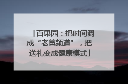 百果园：把时间调成“老爸频道”，把送礼变成健康模式