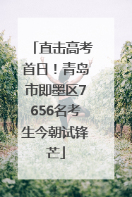 直击高考首日！青岛市即墨区7656名考生今朝试锋芒