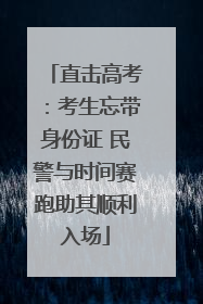 直击高考：考生忘带身份证 民警与时间赛跑助其顺利入场