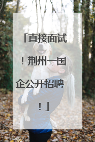 直接面试！荆州一国企公开招聘！