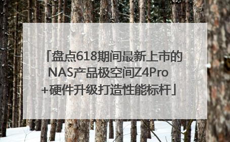 盘点618期间最新上市的NAS产品极空间Z4Pro+硬件升级打造性能标杆