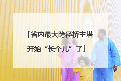 省内最大跨径桥主塔开始“长个儿”了
