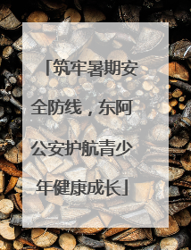 筑牢暑期安全防线，东阿公安护航青少年健康成长