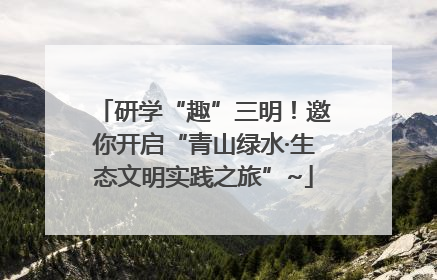 研学“趣”三明！邀你开启“青山绿水·生态文明实践之旅”~