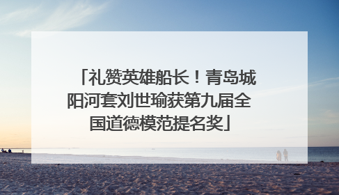 礼赞英雄船长！青岛城阳河套刘世瑜获第九届全国道德模范提名奖