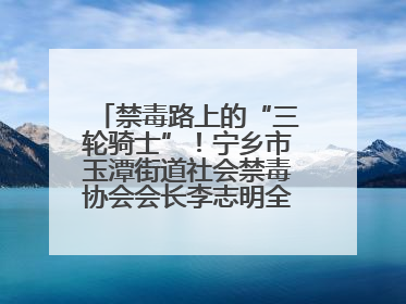 禁毒路上的“三轮骑士”！宁乡市玉潭街道社会禁毒协会会长李志明全家总动员，织密“防毒网”