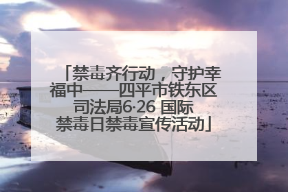 禁毒齐行动，守护幸福中——四平市铁东区司法局6·26 国际禁毒日禁毒宣传活动