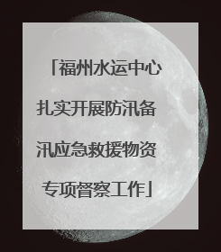 福州水运中心扎实开展防汛备汛应急救援物资专项督察工作