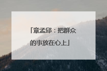 章孟邱：把群众的事放在心上