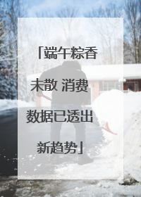 端午粽香未散 消费数据已透出新趋势