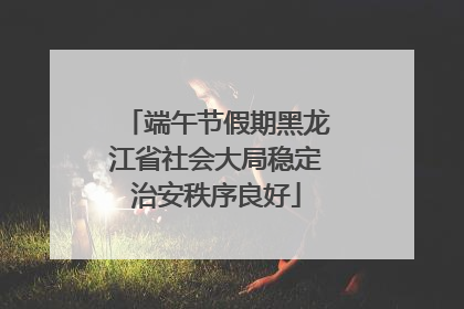 端午节假期黑龙江省社会大局稳定治安秩序良好