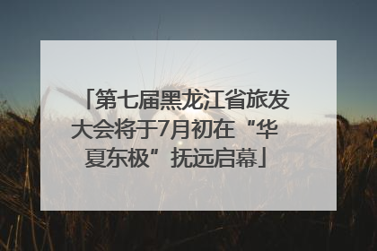 第七届黑龙江省旅发大会将于7月初在“华夏东极”抚远启幕
