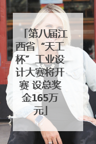 第八届江西省“天工杯”工业设计大赛将开赛 设总奖金165万元