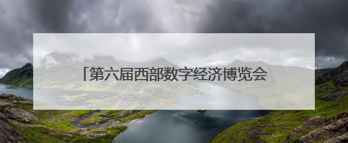 第六届西部数字经济博览会即将启幕：聚焦数实融合 共绘西部数字经济新蓝图