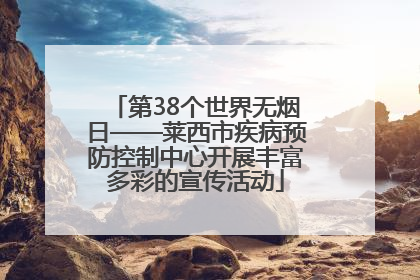 第38个世界无烟日——莱西市疾病预防控制中心开展丰富多彩的宣传活动