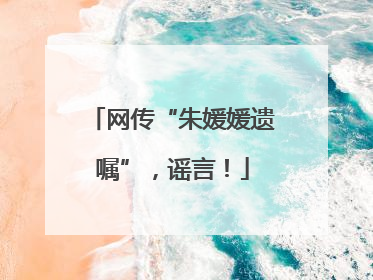 网传“朱媛媛遗嘱”，谣言！