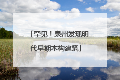 罕见！泉州发现明代早期木构建筑