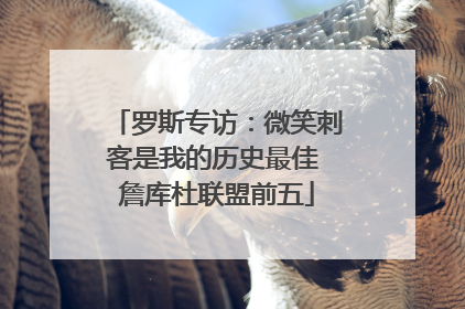 罗斯专访：微笑刺客是我的历史最佳 詹库杜联盟前五