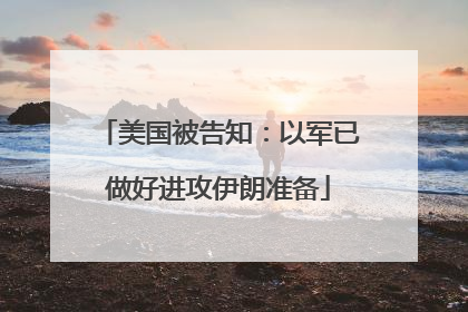 美国被告知：以军已做好进攻伊朗准备