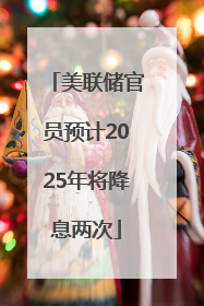 美联储官员预计2025年将降息两次