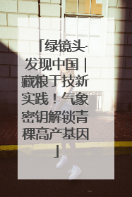 绿镜头·发现中国｜藏粮于技新实践！气象密钥解锁青稞高产基因