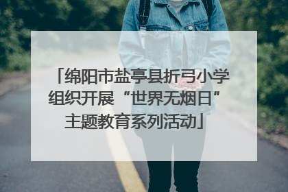 绵阳市盐亭县折弓小学组织开展“世界无烟日”主题教育系列活动