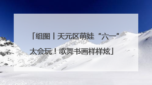 组图丨天元区萌娃“六一”太会玩！歌舞书画样样炫