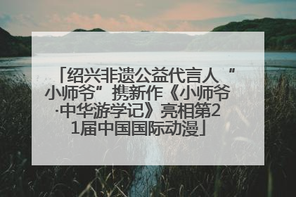 绍兴非遗公益代言人“小师爷”携新作《小师爷·中华游学记》亮相第21届中国国际动漫