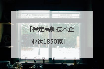 保定高新技术企业达1850家