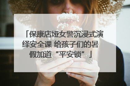 保康店垭女警沉浸式演绎安全课 给孩子们的暑假加道“平安锁”