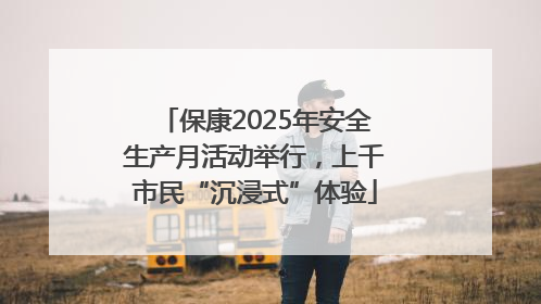 保康2025年安全生产月活动举行，上千市民“沉浸式”体验