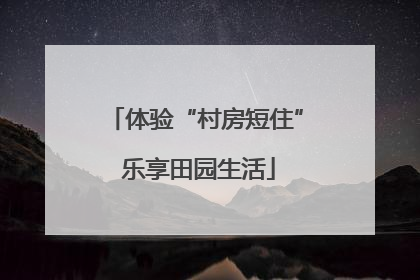 体验“村房短住” 乐享田园生活
