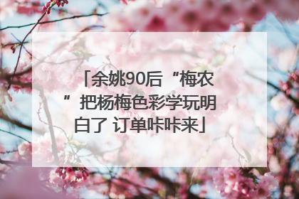 余姚90后“梅农”把杨梅色彩学玩明白了 订单咔咔来