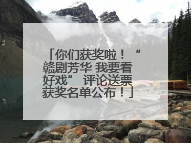 你们获奖啦！“赣剧芳华 我要看好戏” 评论送票获奖名单公布！