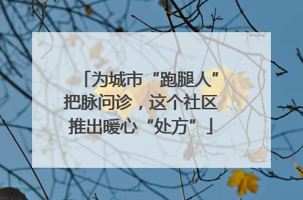 为城市“跑腿人”把脉问诊，这个社区推出暖心“处方”