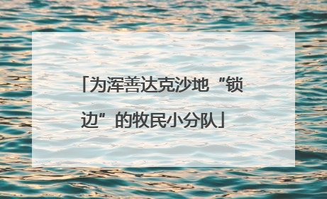 为浑善达克沙地“锁边”的牧民小分队